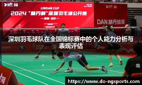 深圳羽毛球队在全国锦标赛中的个人能力分析与表现评估