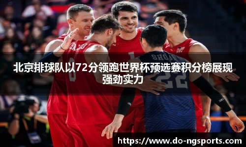 北京排球队以72分领跑世界杯预选赛积分榜展现强劲实力