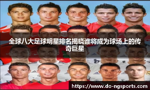 全球八大足球明星排名揭晓谁将成为球场上的传奇巨星